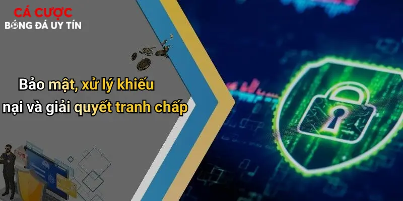 Bảo mật, xử lý khiếu nại và giải quyết tranh chấp