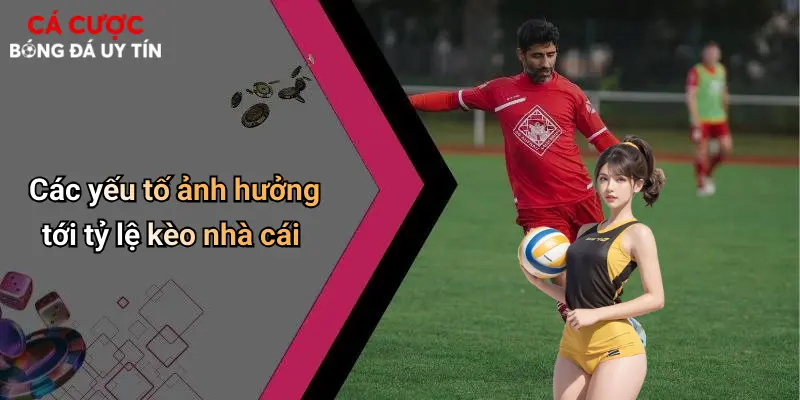Các yếu tố ảnh hưởng tới tỷ lệ kèo nhà cái