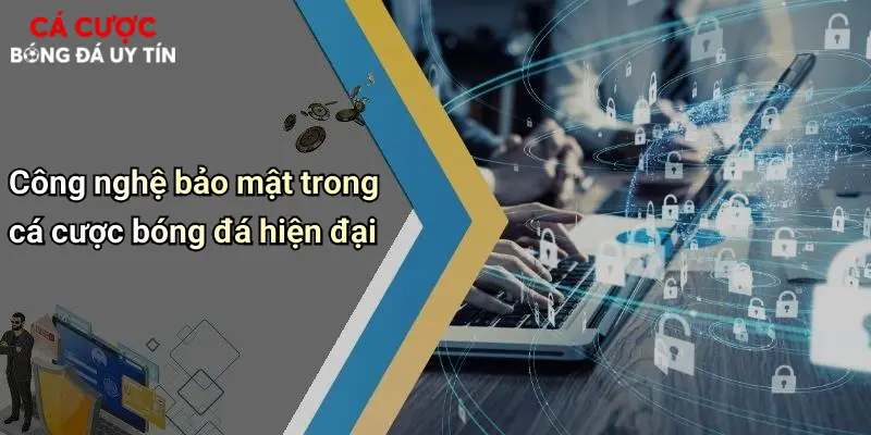 Công nghệ bảo mật trong cá cược bóng đá hiện đại