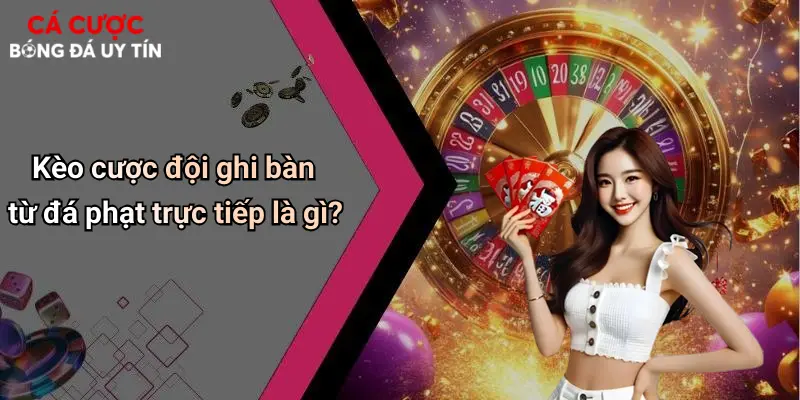 Kèo cược đội ghi bàn từ đá phạt trực tiếp là gì?