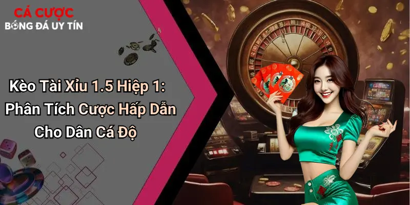 Kèo Tài Xỉu 1.5 Hiệp 1