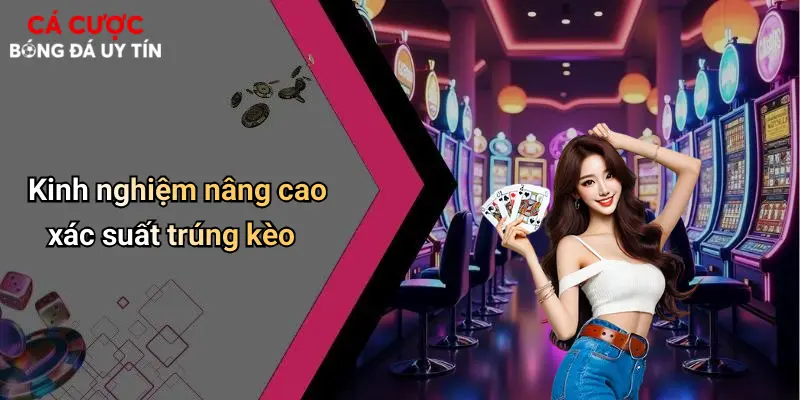 Kinh nghiệm nâng cao xác suất trúng kèo