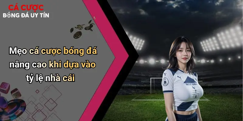 Mẹo cá cược bóng đá nâng cao khi dựa vào tỷ lệ nhà cái