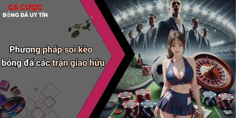 Phương pháp soi kèo bóng đá các trận giao hữu