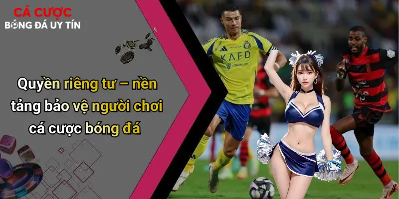 Quyền riêng tư – nền tảng bảo vệ người chơi cá cược bóng đá