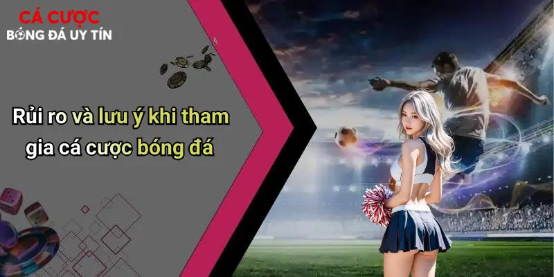 Rủi ro và lưu ý khi tham gia cá cược bóng đá