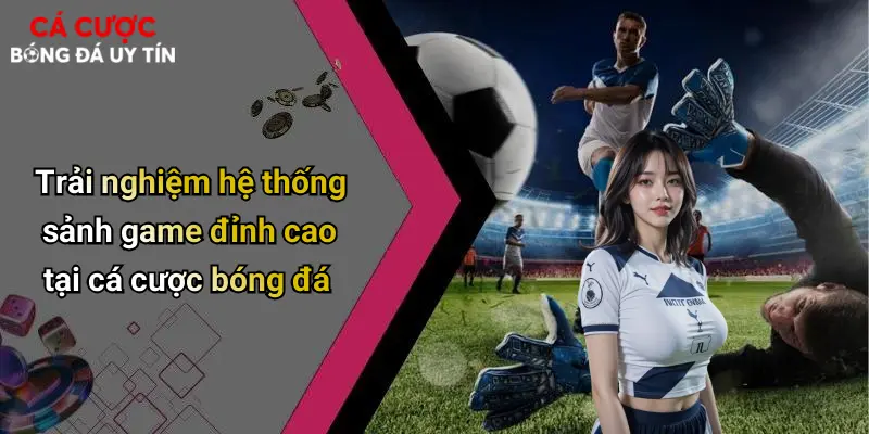 Trải nghiệm hệ thống sảnh game đỉnh cao tại cá cược bóng đá