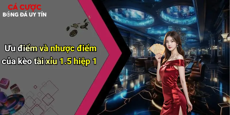Ưu điểm và nhược điểm của kèo tài xỉu 1.5 hiệp 1