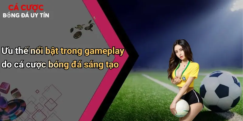Ưu thế nổi bật trong gameplay do cá cược bóng đá sáng tạo