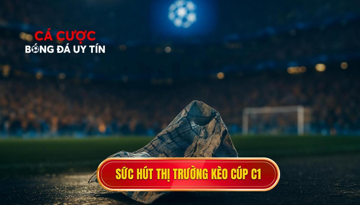 Sức hút đặc biệt của thị trường kèo cá cược Cúp C1 châu Âu