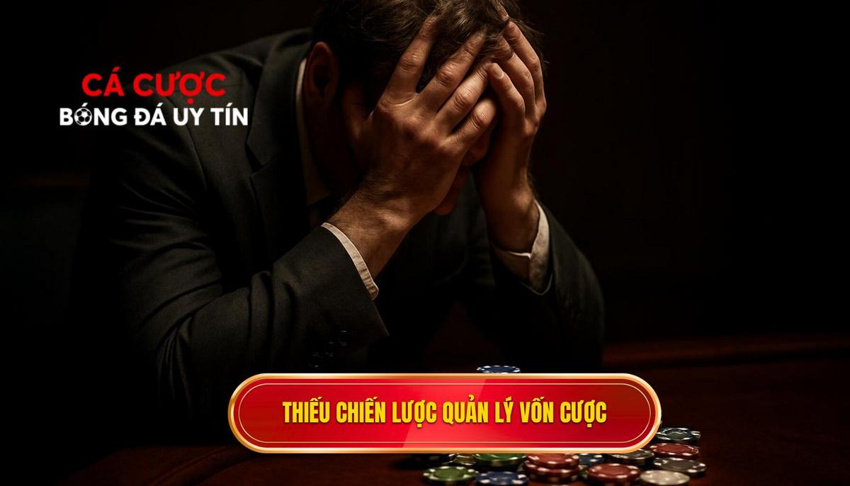 Thiếu chiến lược quản lý nguồn vốn và sự nóng vội trong đặt cược